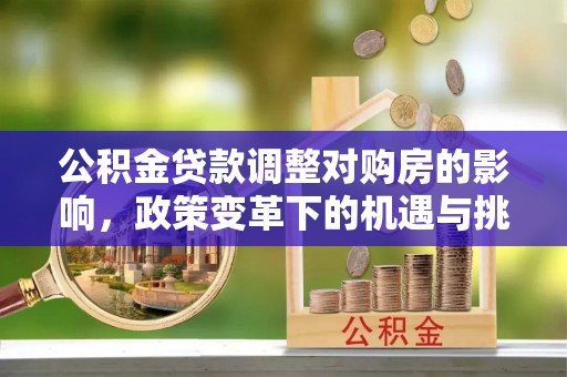 石家庄公积金贷款调整对购房的影响，政策变革下的机遇与挑战
