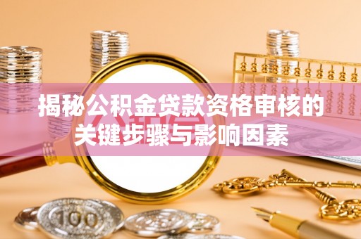 石家庄揭秘公积金贷款资格审核的关键步骤与影响因素