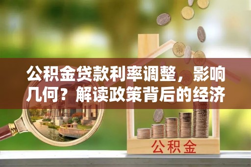 石家庄公积金贷款利率调整，影响几何？解读政策背后的经济逻辑
