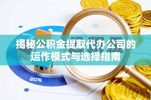 石家庄揭秘公积金提取代办公司的运作模式与选择指南