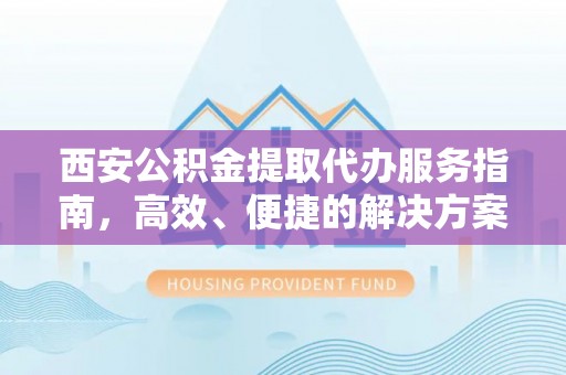 石家庄西安公积金提取代办服务指南，高效、便捷的解决方案