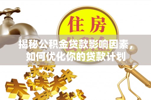 石家庄揭秘公积金贷款影响因素，如何优化你的贷款计划