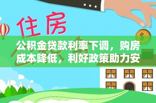 石家庄公积金贷款利率下调，购房成本降低，利好政策助力安居梦想
