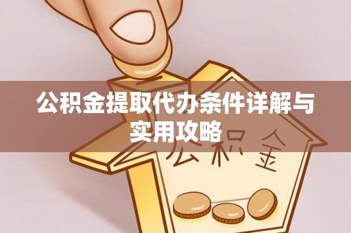 石家庄公积金提取代办条件详解与实用攻略