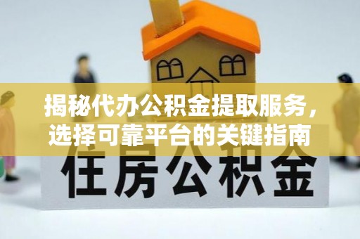 石家庄揭秘代办公积金提取服务，选择可靠平台的关键指南