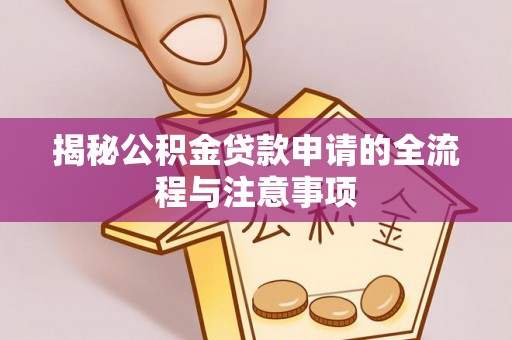 石家庄揭秘公积金贷款申请的全流程与注意事项