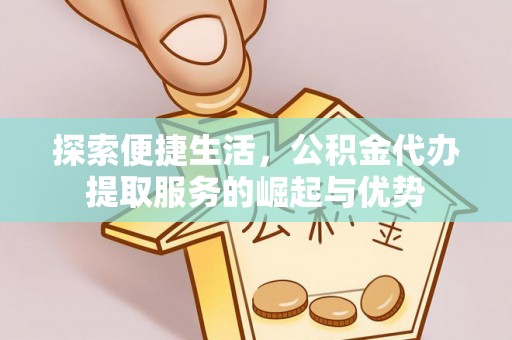 石家庄探索便捷生活，公积金代办提取服务的崛起与优势