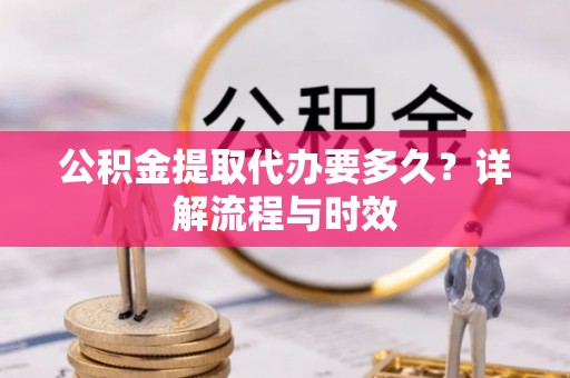 石家庄公积金提取代办要多久？详解流程与时效