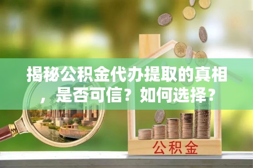 石家庄揭秘公积金代办提取的真相，是否可信？如何选择？