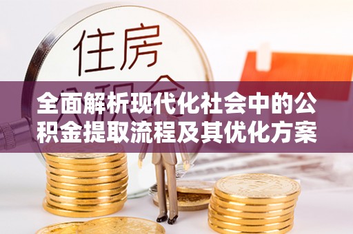 石家庄全面解析现代化社会中的公积金提取流程及其优化方案