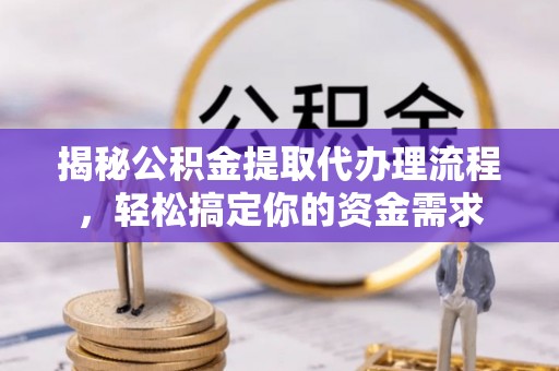 石家庄揭秘公积金提取代办理流程，轻松搞定你的资金需求