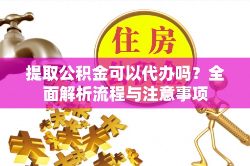 石家庄提取公积金可以代办吗？全面解析流程与注意事项