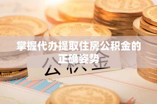 石家庄掌握代办提取住房公积金的正确姿势