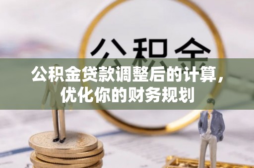 石家庄公积金贷款调整后的计算，优化你的财务规划