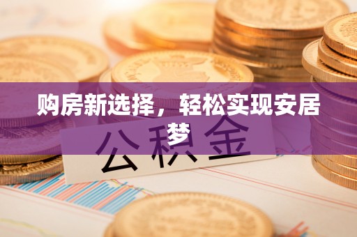 石家庄购房新选择，轻松实现安居梦