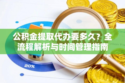 石家庄公积金提取代办要多久？全流程解析与时间管理指南