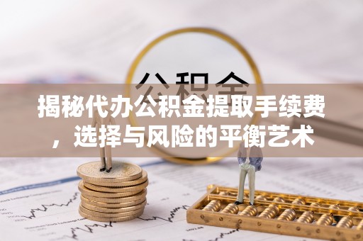 石家庄揭秘代办公积金提取手续费，选择与风险的平衡艺术