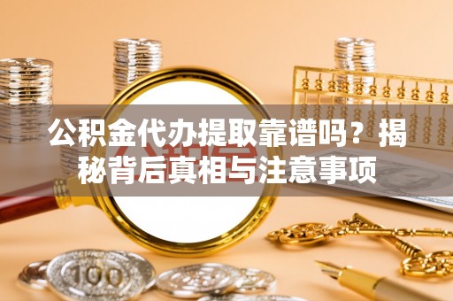 石家庄公积金代办提取靠谱吗？揭秘背后真相与注意事项