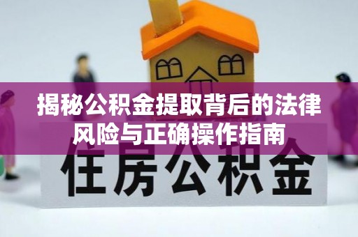 石家庄揭秘公积金提取背后的法律风险与正确操作指南