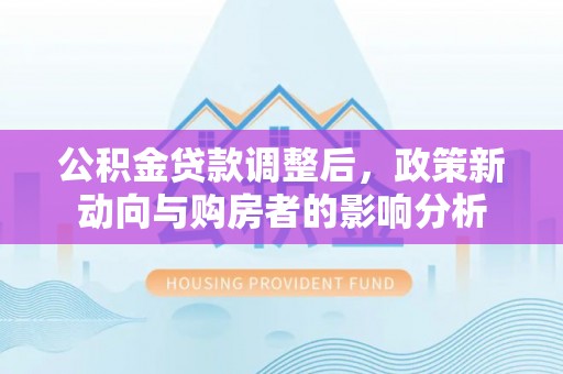 石家庄公积金贷款调整后，政策新动向与购房者的影响分析
