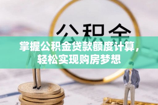 石家庄掌握公积金贷款额度计算，轻松实现购房梦想