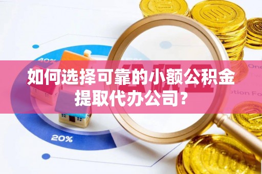 石家庄如何选择可靠的小额公积金提取代办公司？