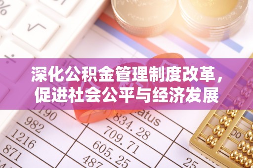 石家庄深化公积金管理制度改革，促进社会公平与经济发展