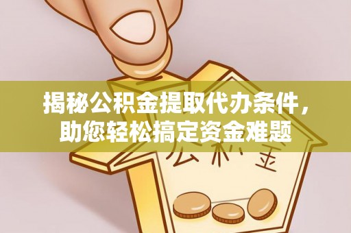 石家庄揭秘公积金提取代办条件，助您轻松搞定资金难题