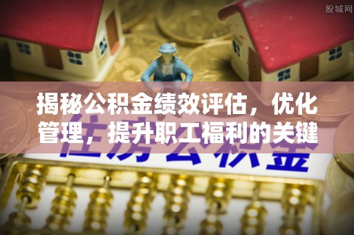 石家庄揭秘公积金绩效评估，优化管理，提升职工福利的关键一步