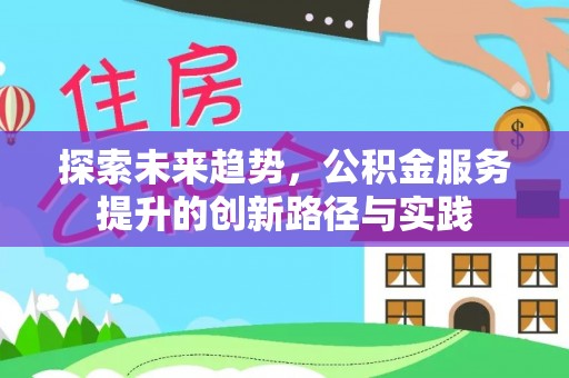 石家庄探索未来趋势，公积金服务提升的创新路径与实践