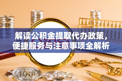 石家庄解读公积金提取代办政策，便捷服务与注意事项全解析