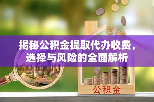 石家庄揭秘公积金提取代办收费，选择与风险的全面解析