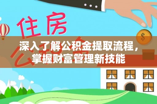 石家庄深入了解公积金提取流程，掌握财富管理新技能