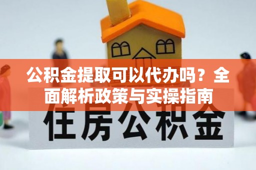 石家庄公积金提取可以代办吗？全面解析政策与实操指南