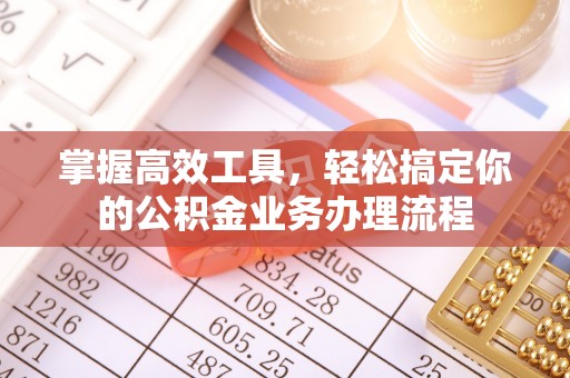 石家庄掌握高效工具，轻松搞定你的公积金业务办理流程