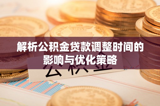 石家庄解析公积金贷款调整时间的影响与优化策略