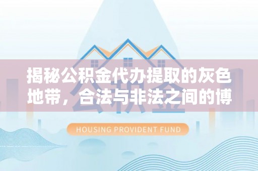 石家庄揭秘公积金代办提取的灰色地带，合法与非法之间的博弈