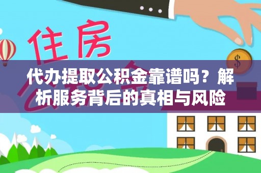 石家庄代办提取公积金靠谱吗？解析服务背后的真相与风险