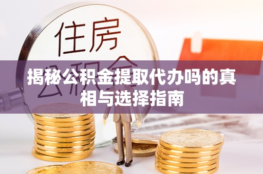 石家庄揭秘公积金提取代办吗的真相与选择指南