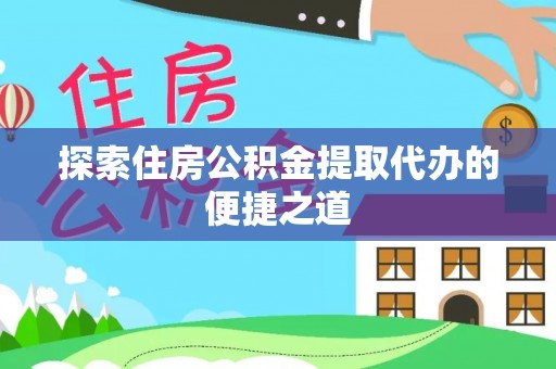 石家庄探索住房公积金提取代办的便捷之道
