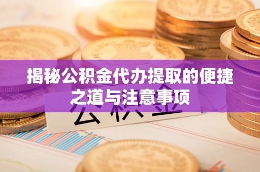 石家庄揭秘公积金代办提取的便捷之道与注意事项