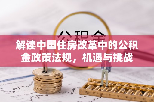 石家庄解读中国住房改革中的公积金政策法规，机遇与挑战