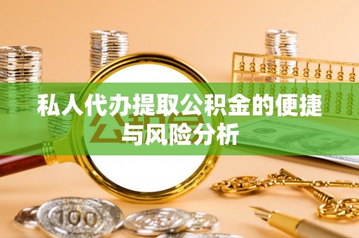 石家庄私人代办提取公积金的便捷与风险分析