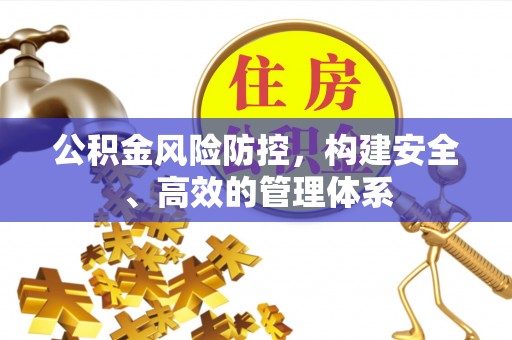 石家庄公积金风险防控，构建安全、高效的管理体系