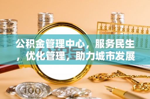 石家庄公积金管理中心，服务民生，优化管理，助力城市发展