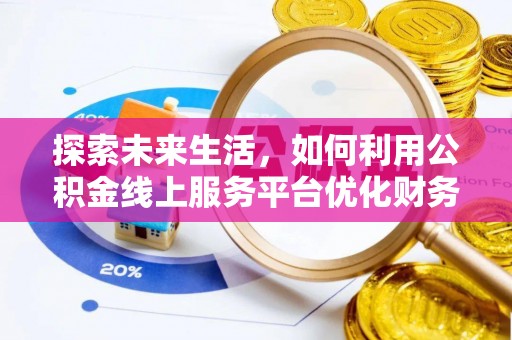 石家庄探索未来生活，如何利用公积金线上服务平台优化财务管理