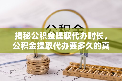 石家庄揭秘公积金提取代办时长，公积金提取代办要多久的真相与攻略