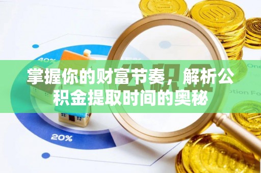 石家庄掌握你的财富节奏，解析公积金提取时间的奥秘
