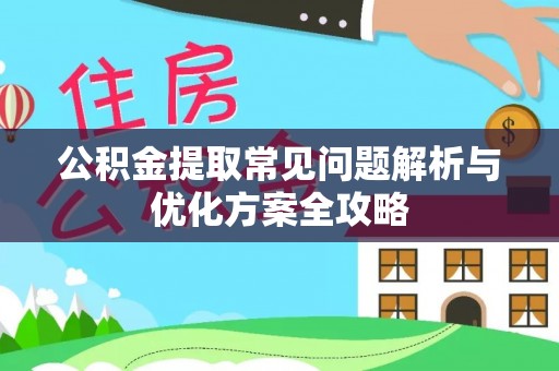 石家庄公积金提取常见问题解析与优化方案全攻略