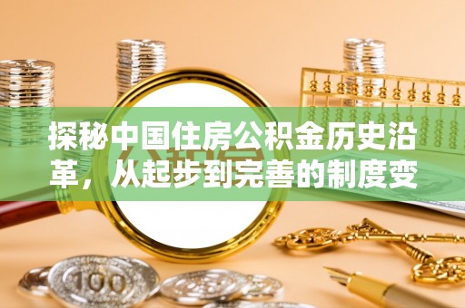 石家庄探秘中国住房公积金历史沿革，从起步到完善的制度变迁